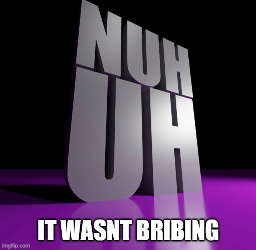 nuh uh 3d | it wasnt bribing | image tagged in nuh uh 3d | made w/ Imgflip meme maker