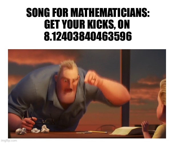 Root 66 | Song for Mathematicians:

Get your kicks, on 

8.12403840463596 | image tagged in math is math meme,remix,square,square root,route 66 | made w/ Imgflip meme maker