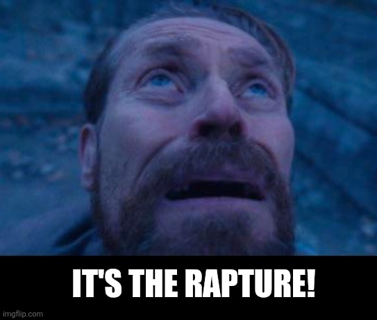 Willem Dafoe looking up | It's the rapture! | image tagged in willem dafoe looking up | made w/ Imgflip meme maker