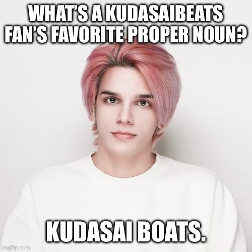 What a pun I made! | What’s a Kudasaibeats fan’s favorite proper noun? Kudasai Boats. | image tagged in deadpan guy,memes,funny,funny memes,puns,lol | made w/ Imgflip meme maker