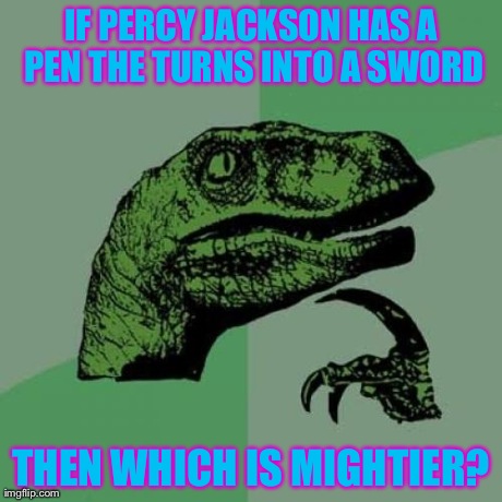 Think about it | IF PERCY JACKSON HAS A PEN THE TURNS INTO A SWORD THEN WHICH IS MIGHTIER? | image tagged in memes,philosoraptor,funny | made w/ Imgflip meme maker