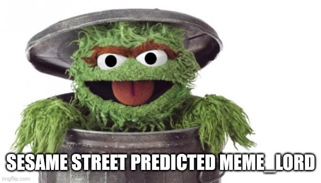 Oscar trashcan Sesame street | sesame street predicted meme_lord | image tagged in oscar trashcan sesame street | made w/ Imgflip meme maker