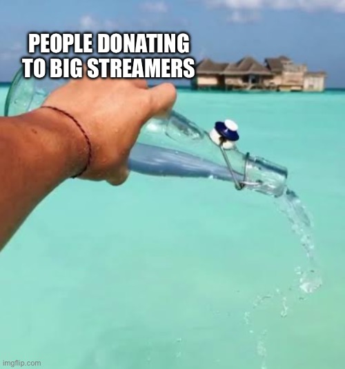 Donations ._. | PEOPLE DONATING
TO BIG STREAMERS | image tagged in pouring water into the ocean,memes,streamers | made w/ Imgflip meme maker