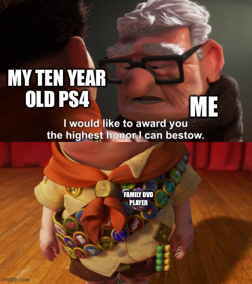 Saying Goodbye to My PS4 | My ten year
old PS4; Me; Family DVD
player | image tagged in highest honor,ps4,memes | made w/ Imgflip meme maker