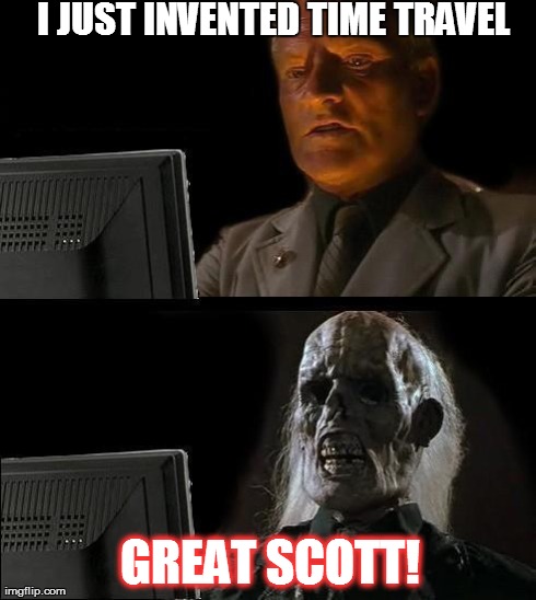 I'll Just Wait Here Meme | I JUST INVENTED TIME TRAVEL GREAT SCOTT! | image tagged in memes,ill just wait here | made w/ Imgflip meme maker