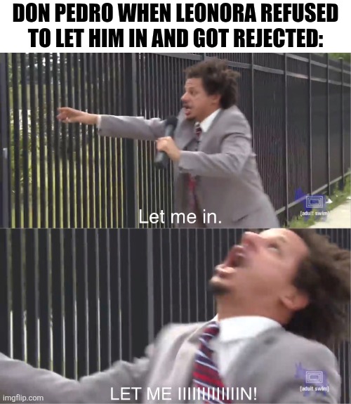 True | Don Pedro when Leonora refused to let him in and got rejected: | image tagged in let me in,filipino,ibong adarna | made w/ Imgflip meme maker