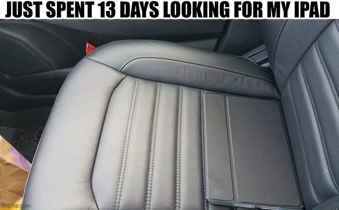 Just Spent 13 Days Looking For My IPad | Just Spent 13 days looking for my iPad | image tagged in chrisjoines1 | made w/ Imgflip meme maker
