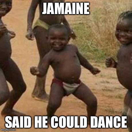 Third World Success Kid Meme | JAMAINE SAID HE COULD DANCE | image tagged in memes,third world success kid | made w/ Imgflip meme maker