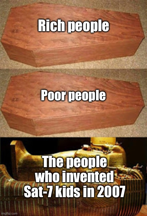 Sat-7 kids is the key of Arab children’s television in Christianity | Rich people; Poor people; The people who invented Sat-7 kids in 2007 | image tagged in golden coffin meme | made w/ Imgflip meme maker