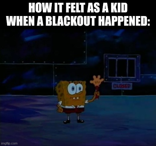 and we'd just all freak the heck out lol | How it felt as a kid when a blackout happened: | image tagged in spongebob advanced darkness | made w/ Imgflip meme maker