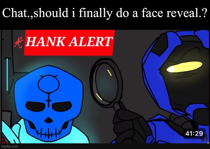 HANK ALERT | Chat.,should i finally do a face reveal.? | image tagged in hank alert | made w/ Imgflip meme maker