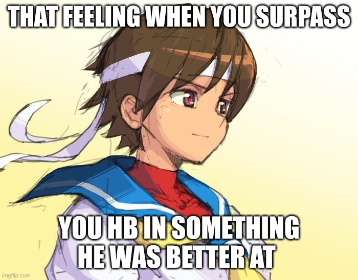 It happend in Street fighter 2 for me | that feeling when you surpass; you hb in something he was better at | image tagged in that feeling when,meme,relatable | made w/ Imgflip meme maker