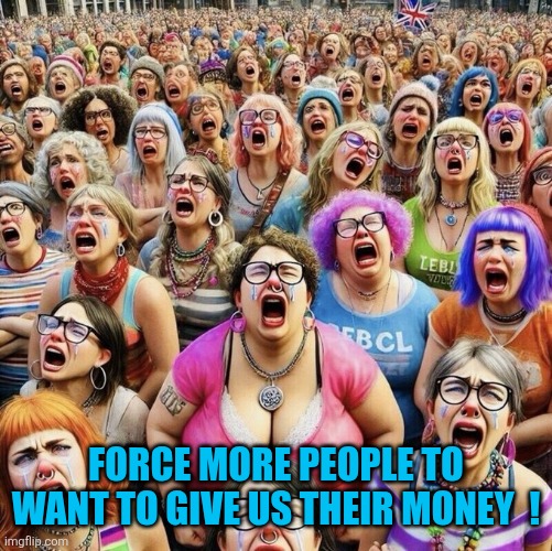 Woke White Liberal Women | Force more people to want to give us their money  ! | image tagged in woke white liberal women | made w/ Imgflip meme maker