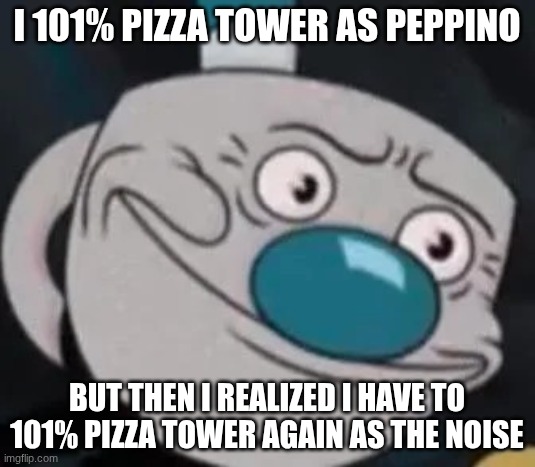 Time for me to suffer again! | I 101% Pizza Tower as Peppino; But then I realized I have to 101% Pizza Tower again as The Noise | image tagged in mugman,pizza tower | made w/ Imgflip meme maker