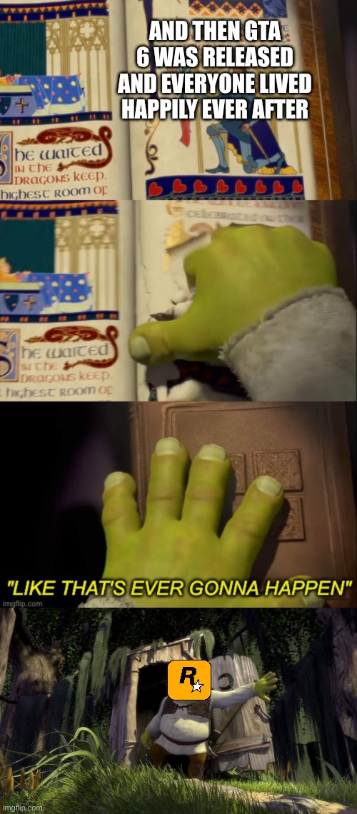 :| | ANd then GTA 6 was released and everyone lived happily ever after | image tagged in like that's ever gonna happen with context,shrek,gta 6 | made w/ Imgflip meme maker