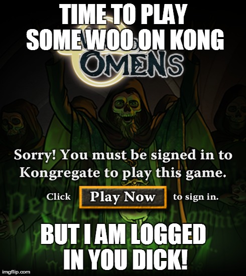 TIME TO PLAY SOME WOO ON KONG BUT I AM LOGGED IN YOU DICK! | made w/ Imgflip meme maker