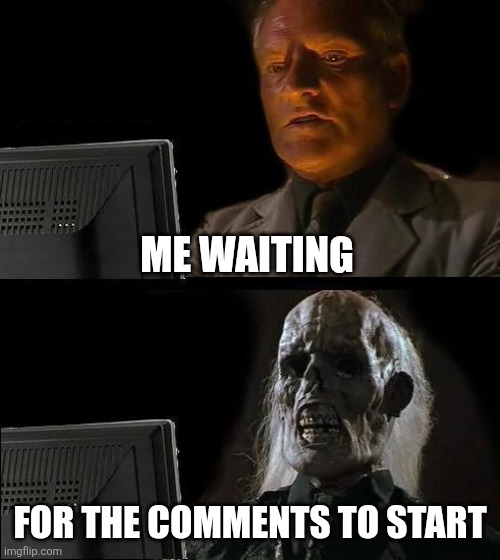 I'll Just Wait Here Meme | Me waiting For the comments to start | image tagged in memes,i'll just wait here | made w/ Imgflip meme maker