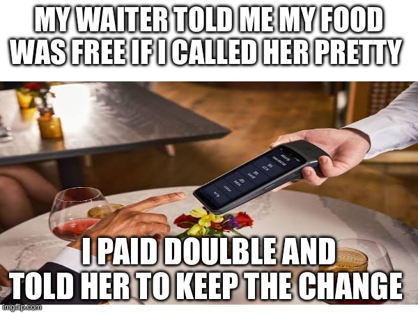 Keep the change | My waiter told me my food was free if i called her pretty; I paid double and told her to keep the change | image tagged in waiter,tips | made w/ Imgflip meme maker