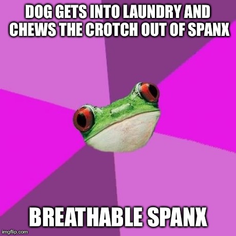 Foul Bachelorette Frog | DOG GETS INTO LAUNDRY AND CHEWS THE CROTCH OUT OF SPANX BREATHABLE SPANX | image tagged in memes,foul bachelorette frog,AdviceAnimals | made w/ Imgflip meme maker