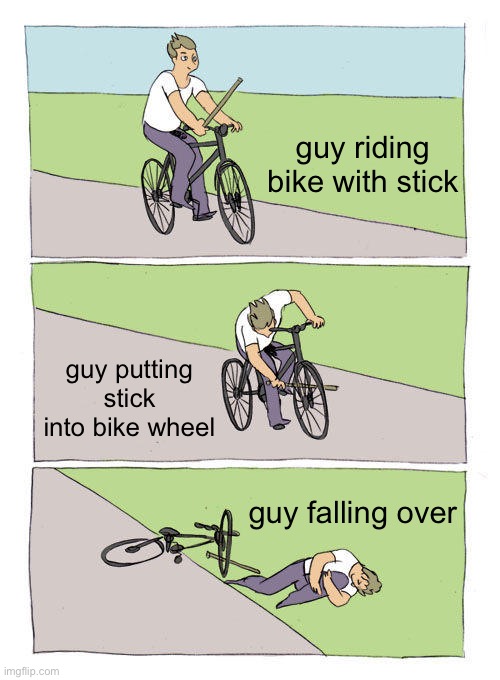 uh I tried to make an anti meme | guy riding bike with stick; guy putting stick into bike wheel; guy falling over | image tagged in memes,bike fall | made w/ Imgflip meme maker