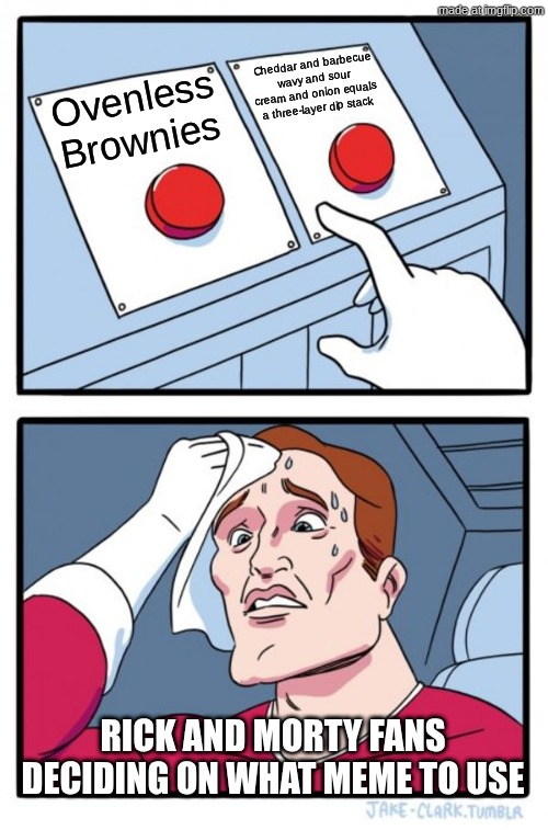 2 memes | Cheddar and barbecue wavy and sour cream and onion equals a three-layer dip stack; Ovenless Brownies; Rick and Morty Fans deciding on what meme to use | image tagged in memes,two buttons | made w/ Imgflip meme maker