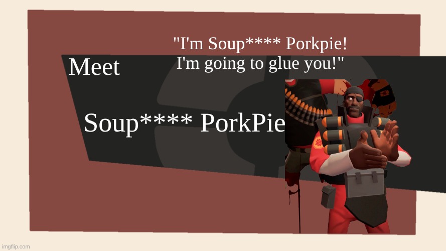 Meet Soup**** Porkpie from tf2 freakshow | "I'm Soup**** Porkpie! I'm going to glue you!"; Meet; Soup**** PorkPie | image tagged in meet the blank,tf2 freakshow | made w/ Imgflip meme maker