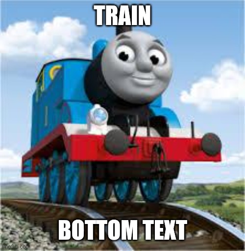 Train Bottom text | image tagged in thomas the train | made w/ Imgflip meme maker
