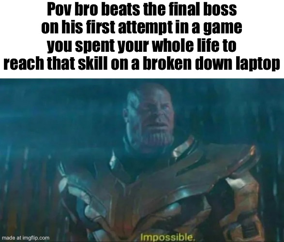 Skill issue | Pov bro beats the final boss on his first attempt in a game you spent your whole life to reach that skill on a broken down laptop | image tagged in thanos impossible | made w/ Imgflip meme maker