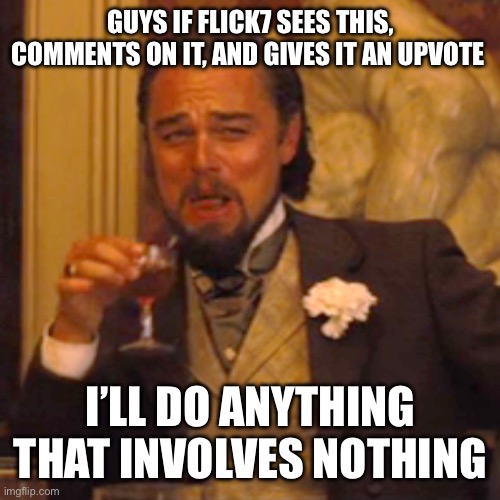 Laughing Leo Meme | Guys if Flick7 sees this, comments on it, and gives it an upvote; I’ll do anything that involves nothing | image tagged in memes,laughing leo,flick7 | made w/ Imgflip meme maker