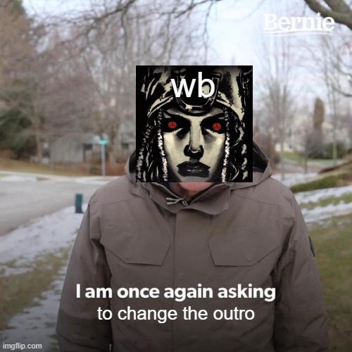 what were they thinking when they asked yuki chiba to make a sbr ed... | wb; to change the outro | image tagged in memes,bernie i am once again asking for your support,jojo's bizarre adventure,jojo meme,steel ball run,jojo | made w/ Imgflip meme maker