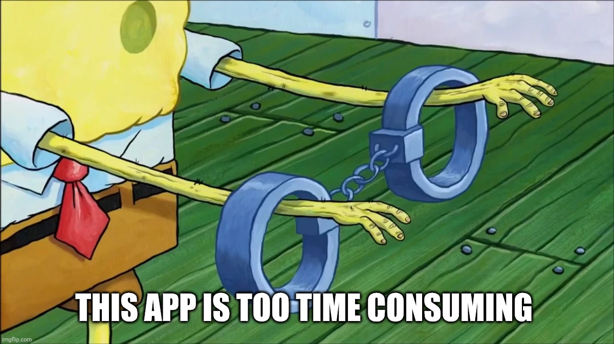 Spongebob handcuffs | This app is too time consuming | image tagged in spongebob handcuffs | made w/ Imgflip meme maker