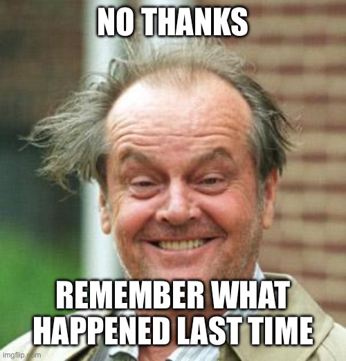 Jack Nicholson Crazy Hair | No thanks; Remember what happened last time | image tagged in jack nicholson crazy hair | made w/ Imgflip meme maker