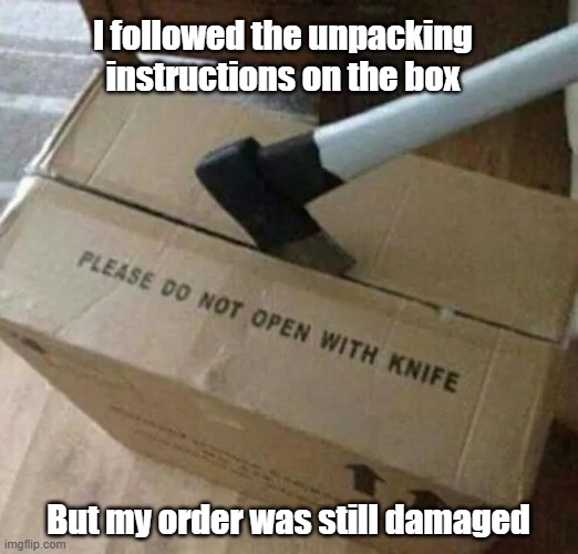 Followed Instructions | I followed the unpacking instructions on the box; But my order was still damaged | image tagged in shipping,package,fragile,axe you a question | made w/ Imgflip meme maker