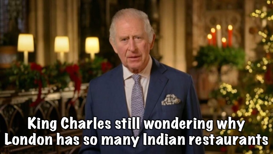 King Charles still wondering why London has so many Indian restaurants | image tagged in king charles | made w/ Imgflip meme maker