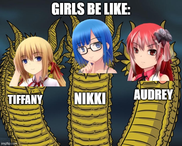 Girls Be Like | Girls be like:; Audrey; Nikki; Tiffany | image tagged in three-headed dragon,memes,funny | made w/ Imgflip meme maker