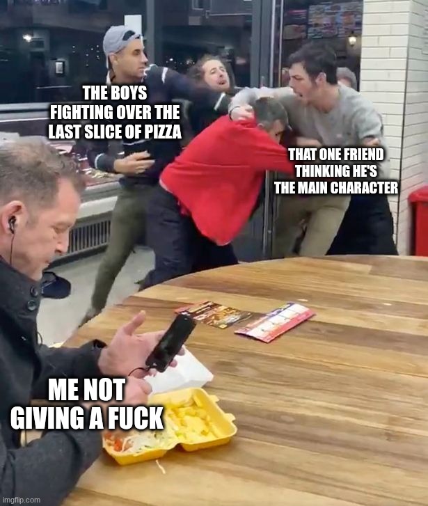 Fighting | the boys fighting over the last slice of pizza; that one friend thinking he's the main character; me not giving a fuck | image tagged in fighting,memes,shitpost | made w/ Imgflip meme maker