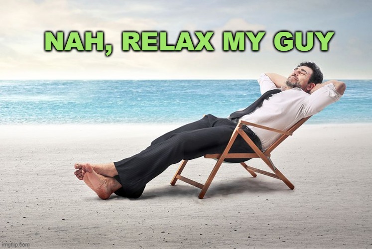 relaxing man | nah, relax my guy | image tagged in relaxing man | made w/ Imgflip meme maker