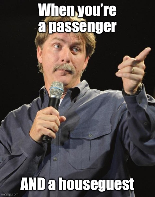 Jeff Foxworthy | When you’re a passenger AND a houseguest | image tagged in jeff foxworthy | made w/ Imgflip meme maker