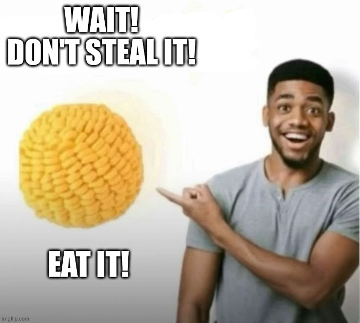 stealing and eating can't i do both? | WAIT! don't steal it! EAT IT! | image tagged in ts you,meme stealing license,eating,memes,stealing,don't mind me i'm just stealing the meme above | made w/ Imgflip meme maker