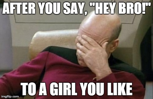 Happened to me the other day...
 | AFTER YOU SAY, "HEY BRO!" TO A GIRL YOU LIKE | image tagged in memes,captain picard facepalm,bad flirting,not good with the ladies,funny | made w/ Imgflip meme maker