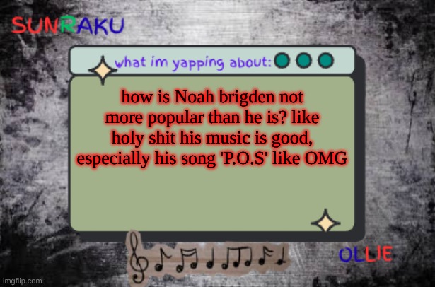 sunraku&Ollie shared temp.NO.2 | how is Noah brigden not more popular than he is? like holy shit his music is good, especially his song 'P.O.S' like OMG | image tagged in sunraku ollie shared temp no 2 | made w/ Imgflip meme maker