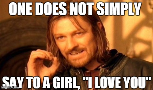 Saying I Love You | ONE DOES NOT SIMPLY  SAY TO A GIRL, "I LOVE YOU" | image tagged in memes,one does not simply,girl,i love you,friend zone | made w/ Imgflip meme maker