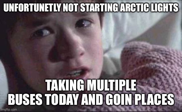 Prbly gonna start tmr, but this week is gonna be busy | Unfortunetly not starting arctic lights; Taking multiple buses today and goin places | image tagged in memes,i see dead people,gd | made w/ Imgflip meme maker