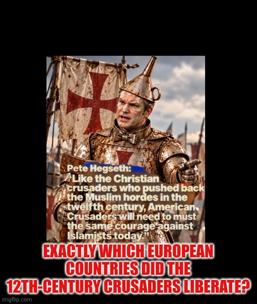 Pete the Templar | Exactly which European countries did the 12th-century Crusaders liberate? | image tagged in hegseth,crusades,european,tin man,heartless,history | made w/ Imgflip meme maker