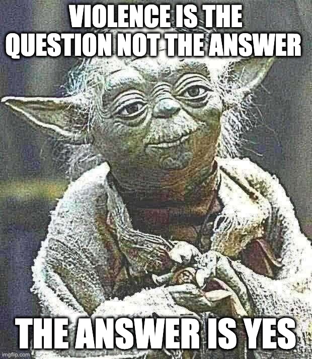 Yoda's Wisdom | Violence is the question not the answer; the answer is yes | image tagged in memes,star wars yoda | made w/ Imgflip meme maker