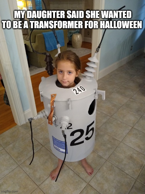 My Daughter Said She Wanted To Be A Transformer For Halloween | My daughter said she wanted to be a transformer for Halloween | image tagged in chrisjoines1 | made w/ Imgflip meme maker