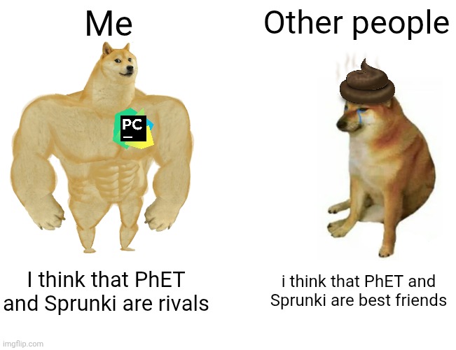 Buff Doge vs. Cheems Meme | Me; Other people; I think that PhET and Sprunki are rivals; i think that PhET and Sprunki are best friends | image tagged in memes,buff doge vs cheems | made w/ Imgflip meme maker