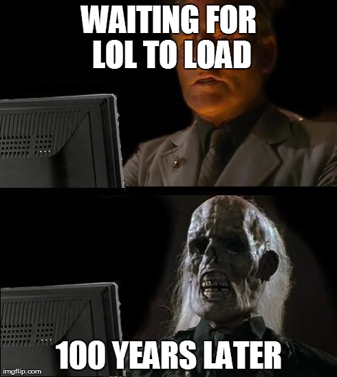 I'll Just Wait Here Meme | WAITING FOR LOL TO LOAD 100 YEARS LATER | image tagged in memes,ill just wait here | made w/ Imgflip meme maker