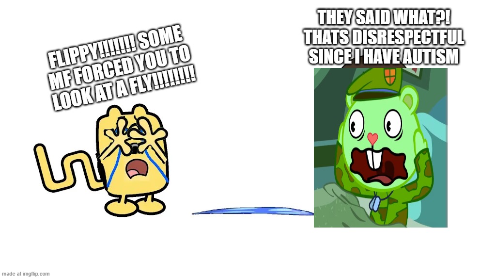 Ft. Me and Flippy(ilf note: I wasn't asked to look at a fly) | THEY SAID WHAT?! THATS DISRESPECTFUL SINCE I HAVE AUTISM; FLIPPY!!!!!!! SOME MF FORCED YOU TO LOOK AT A FLY!!!!!!!! | image tagged in they got wubbzy 90 wilted rose emojis | made w/ Imgflip meme maker
