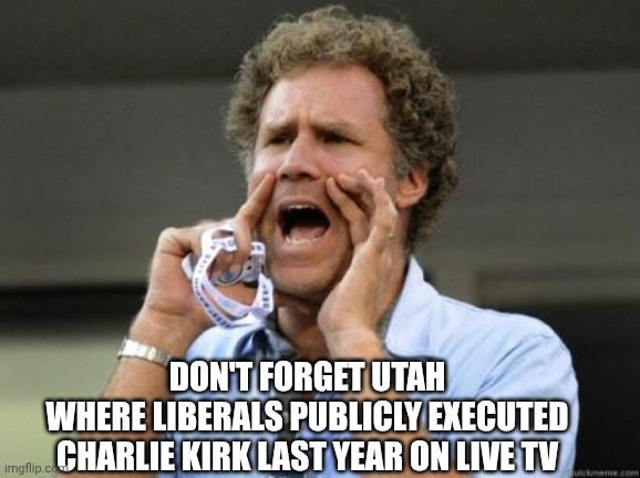 Yelling | Don't forget Utah
Where liberals publicly executed Charlie Kirk last year on live tv | image tagged in yelling | made w/ Imgflip meme maker